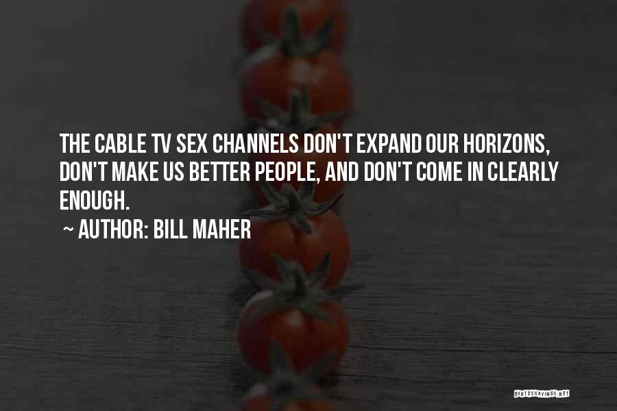 Bill Maher Quotes: The Cable Tv Sex Channels Don't Expand Our Horizons, Don't Make Us Better People, And Don't Come In Clearly Enough.