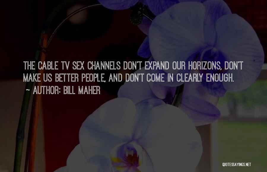 Bill Maher Quotes: The Cable Tv Sex Channels Don't Expand Our Horizons, Don't Make Us Better People, And Don't Come In Clearly Enough.