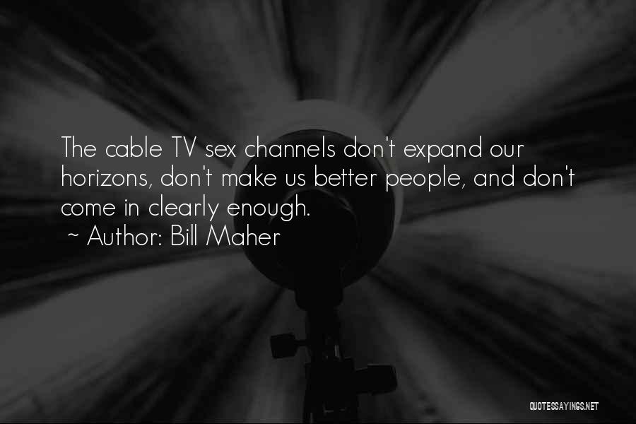 Bill Maher Quotes: The Cable Tv Sex Channels Don't Expand Our Horizons, Don't Make Us Better People, And Don't Come In Clearly Enough.