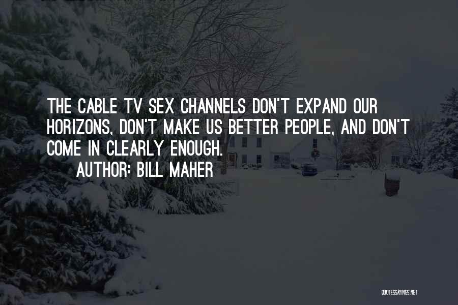 Bill Maher Quotes: The Cable Tv Sex Channels Don't Expand Our Horizons, Don't Make Us Better People, And Don't Come In Clearly Enough.