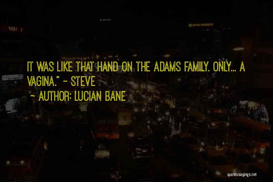 Lucian Bane Quotes: It Was Like That Hand On The Adams Family. Only... A Vagina. - Steve