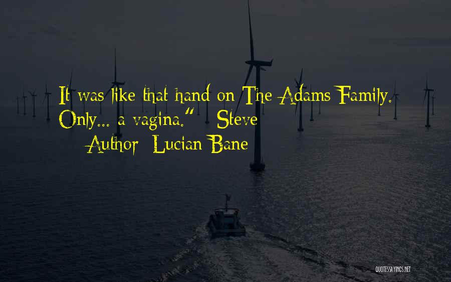 Lucian Bane Quotes: It Was Like That Hand On The Adams Family. Only... A Vagina. - Steve