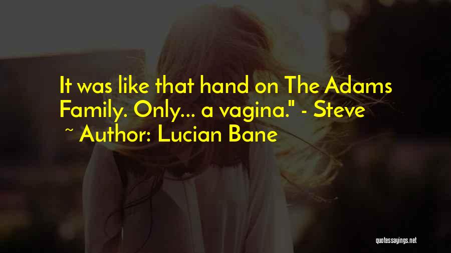 Lucian Bane Quotes: It Was Like That Hand On The Adams Family. Only... A Vagina. - Steve