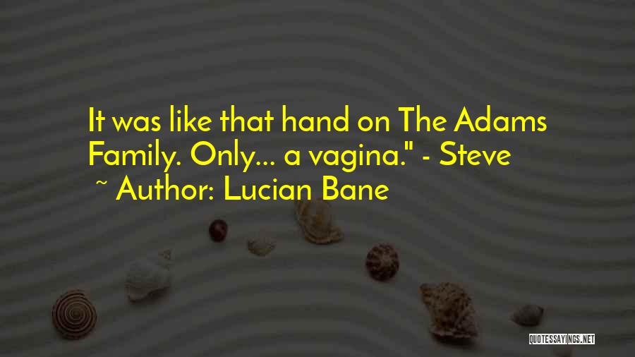 Lucian Bane Quotes: It Was Like That Hand On The Adams Family. Only... A Vagina. - Steve