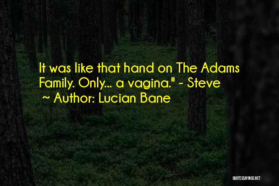 Lucian Bane Quotes: It Was Like That Hand On The Adams Family. Only... A Vagina. - Steve