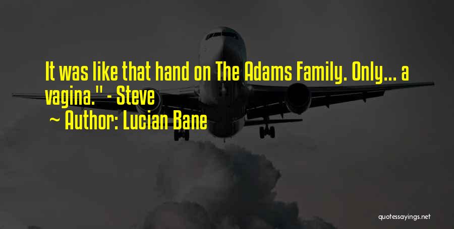 Lucian Bane Quotes: It Was Like That Hand On The Adams Family. Only... A Vagina. - Steve
