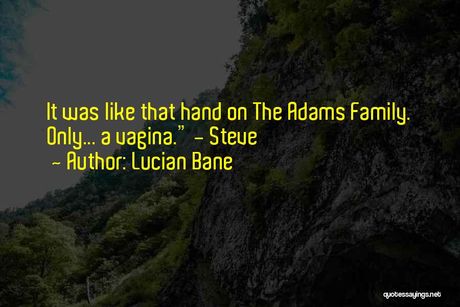 Lucian Bane Quotes: It Was Like That Hand On The Adams Family. Only... A Vagina. - Steve