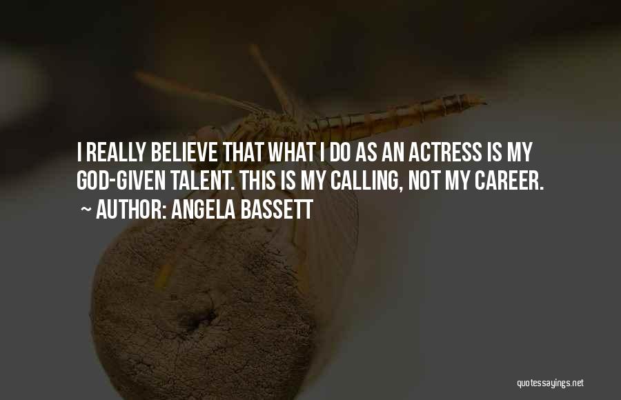 Angela Bassett Quotes: I Really Believe That What I Do As An Actress Is My God-given Talent. This Is My Calling, Not My