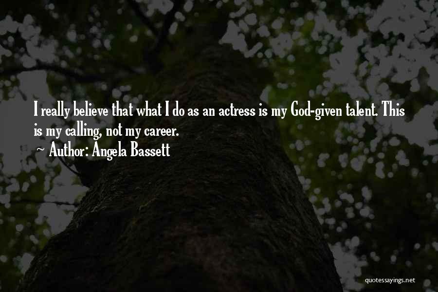 Angela Bassett Quotes: I Really Believe That What I Do As An Actress Is My God-given Talent. This Is My Calling, Not My