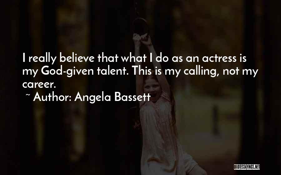 Angela Bassett Quotes: I Really Believe That What I Do As An Actress Is My God-given Talent. This Is My Calling, Not My