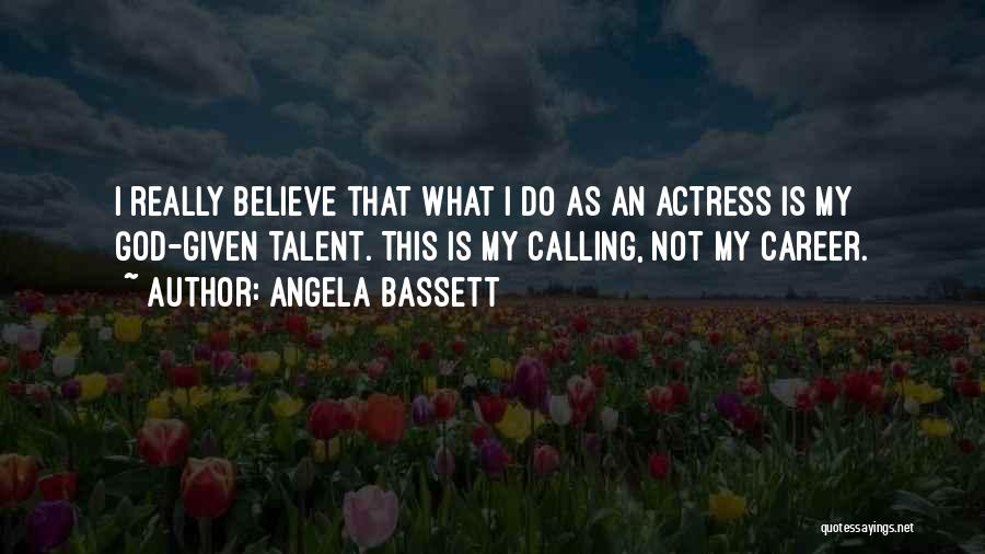 Angela Bassett Quotes: I Really Believe That What I Do As An Actress Is My God-given Talent. This Is My Calling, Not My