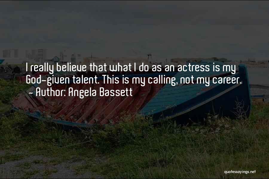 Angela Bassett Quotes: I Really Believe That What I Do As An Actress Is My God-given Talent. This Is My Calling, Not My