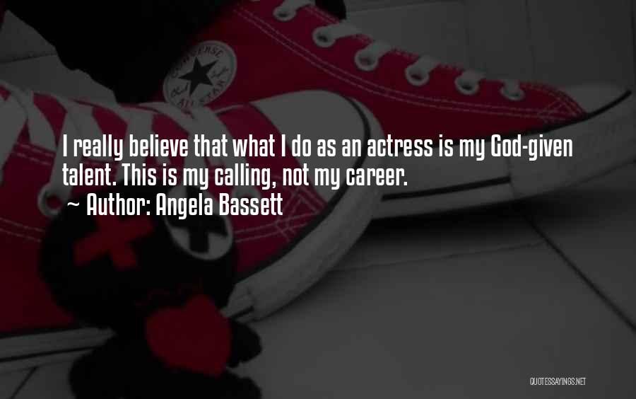 Angela Bassett Quotes: I Really Believe That What I Do As An Actress Is My God-given Talent. This Is My Calling, Not My