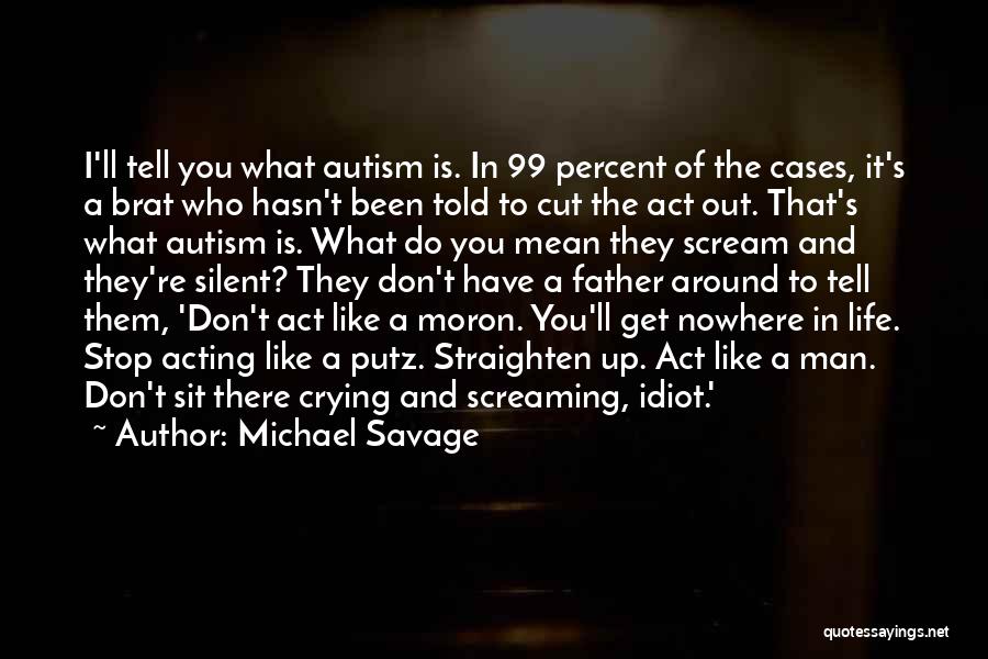 Michael Savage Quotes: I'll Tell You What Autism Is. In 99 Percent Of The Cases, It's A Brat Who Hasn't Been Told To