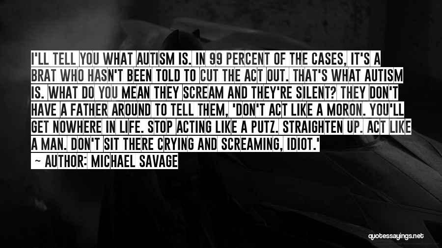 Michael Savage Quotes: I'll Tell You What Autism Is. In 99 Percent Of The Cases, It's A Brat Who Hasn't Been Told To