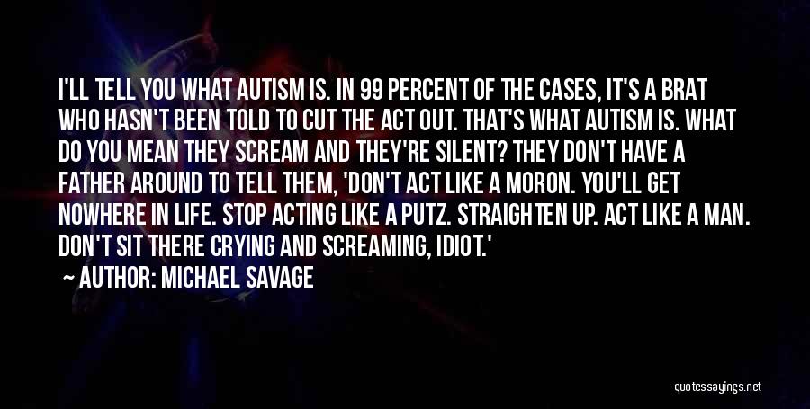 Michael Savage Quotes: I'll Tell You What Autism Is. In 99 Percent Of The Cases, It's A Brat Who Hasn't Been Told To