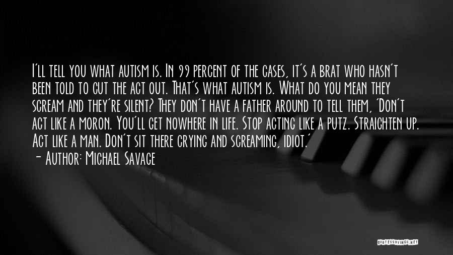 Michael Savage Quotes: I'll Tell You What Autism Is. In 99 Percent Of The Cases, It's A Brat Who Hasn't Been Told To