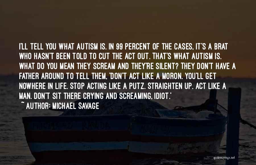 Michael Savage Quotes: I'll Tell You What Autism Is. In 99 Percent Of The Cases, It's A Brat Who Hasn't Been Told To