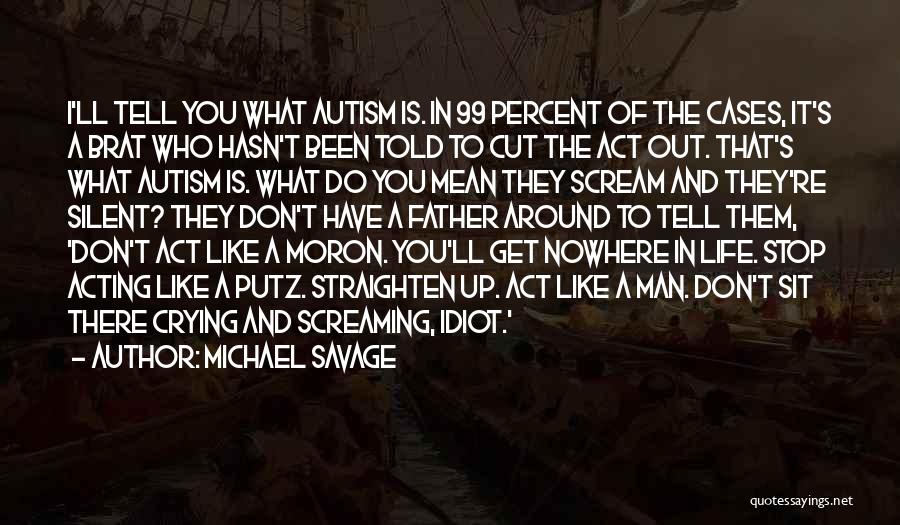 Michael Savage Quotes: I'll Tell You What Autism Is. In 99 Percent Of The Cases, It's A Brat Who Hasn't Been Told To