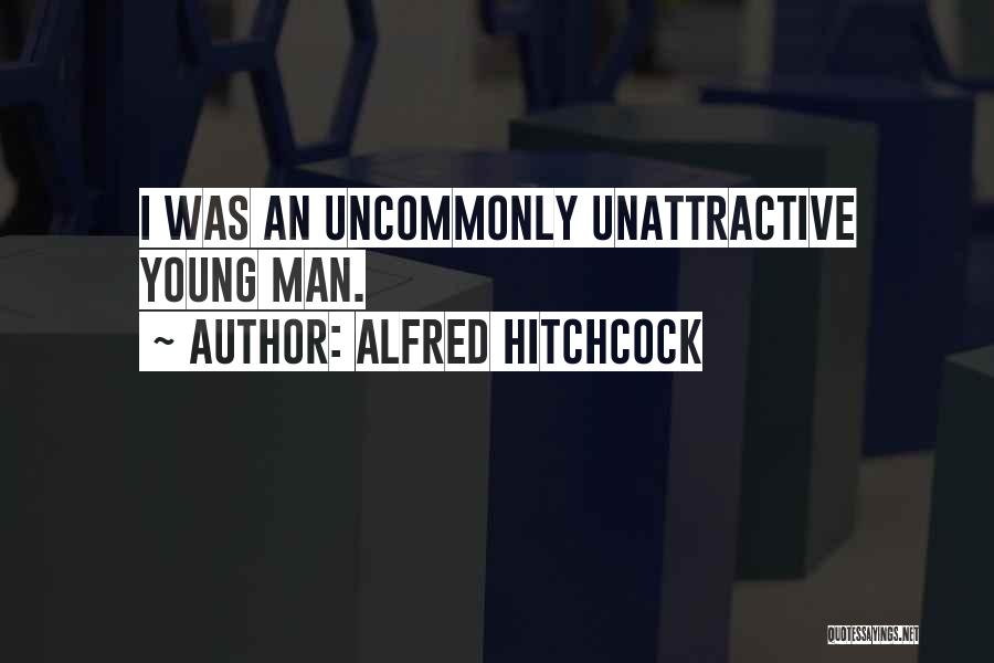 Alfred Hitchcock Quotes: I Was An Uncommonly Unattractive Young Man.