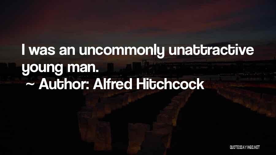 Alfred Hitchcock Quotes: I Was An Uncommonly Unattractive Young Man.