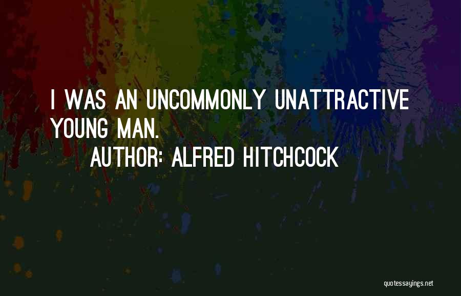 Alfred Hitchcock Quotes: I Was An Uncommonly Unattractive Young Man.