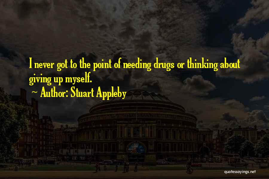 Stuart Appleby Quotes: I Never Got To The Point Of Needing Drugs Or Thinking About Giving Up Myself.