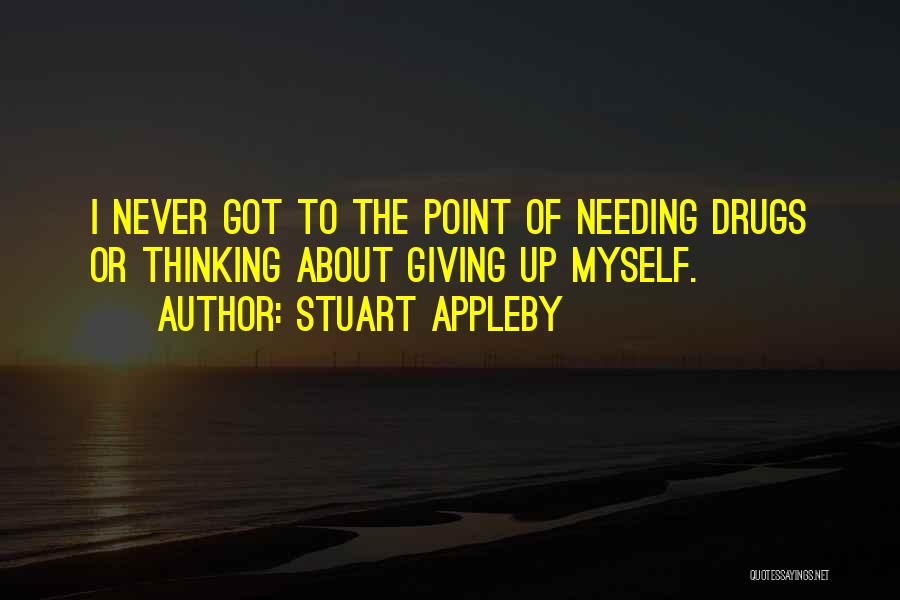 Stuart Appleby Quotes: I Never Got To The Point Of Needing Drugs Or Thinking About Giving Up Myself.