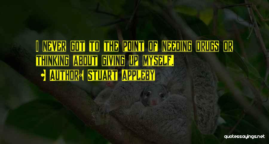 Stuart Appleby Quotes: I Never Got To The Point Of Needing Drugs Or Thinking About Giving Up Myself.