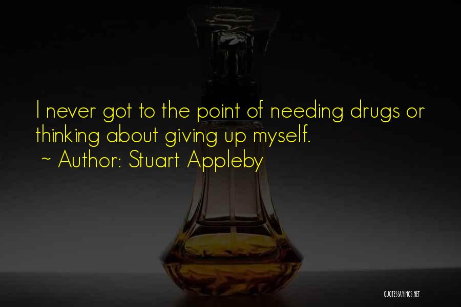 Stuart Appleby Quotes: I Never Got To The Point Of Needing Drugs Or Thinking About Giving Up Myself.