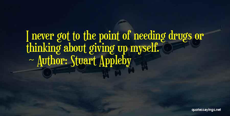 Stuart Appleby Quotes: I Never Got To The Point Of Needing Drugs Or Thinking About Giving Up Myself.