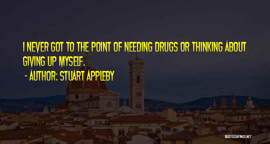 Stuart Appleby Quotes: I Never Got To The Point Of Needing Drugs Or Thinking About Giving Up Myself.