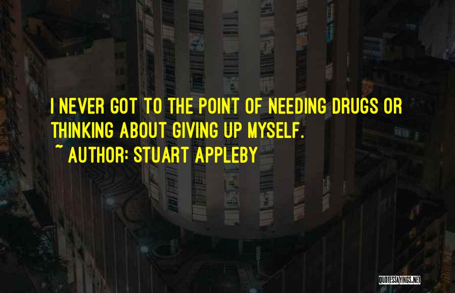Stuart Appleby Quotes: I Never Got To The Point Of Needing Drugs Or Thinking About Giving Up Myself.