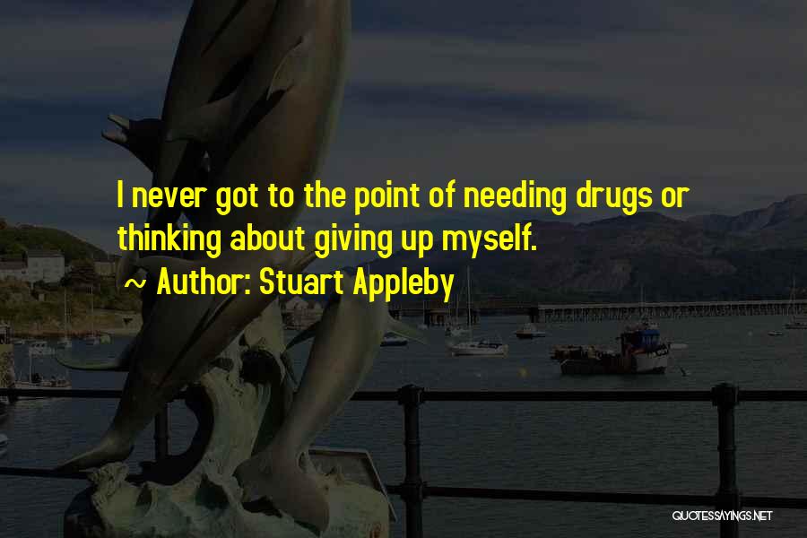 Stuart Appleby Quotes: I Never Got To The Point Of Needing Drugs Or Thinking About Giving Up Myself.