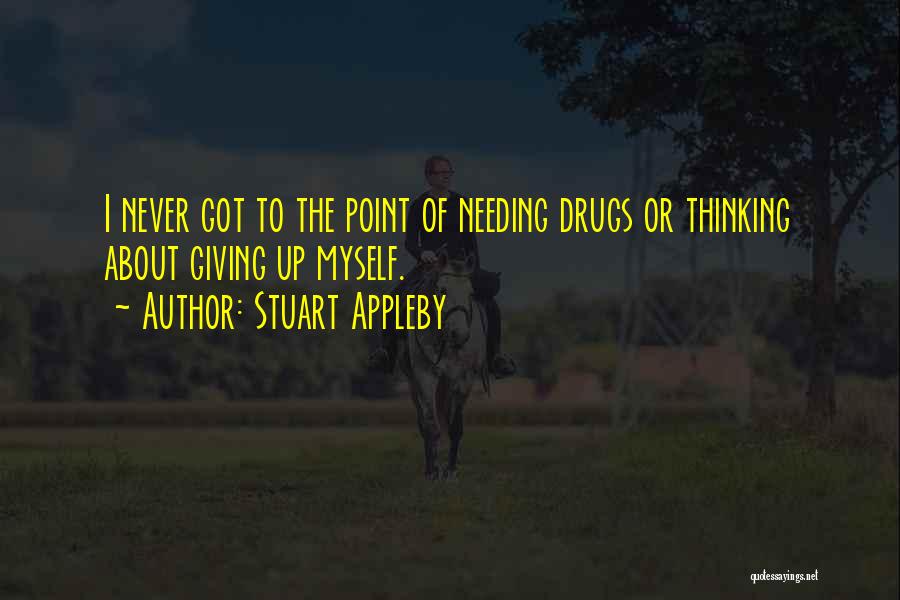 Stuart Appleby Quotes: I Never Got To The Point Of Needing Drugs Or Thinking About Giving Up Myself.