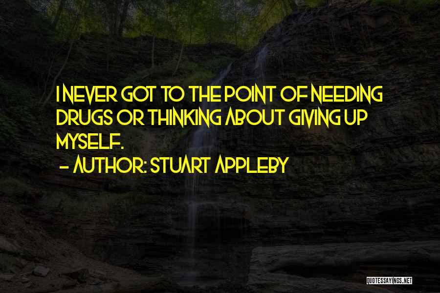 Stuart Appleby Quotes: I Never Got To The Point Of Needing Drugs Or Thinking About Giving Up Myself.