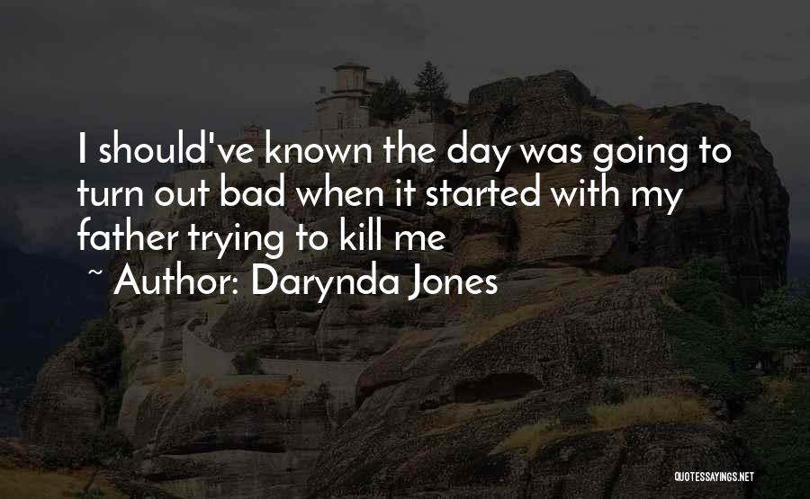 Darynda Jones Quotes: I Should've Known The Day Was Going To Turn Out Bad When It Started With My Father Trying To Kill