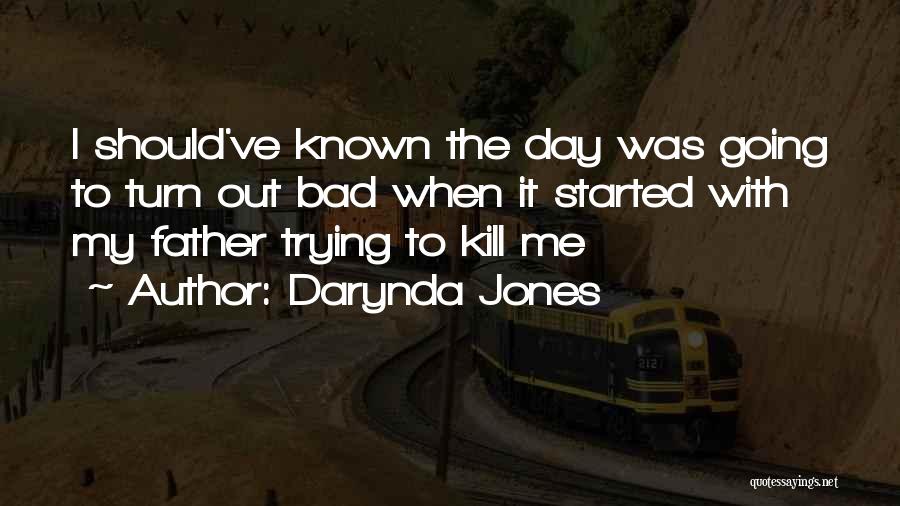 Darynda Jones Quotes: I Should've Known The Day Was Going To Turn Out Bad When It Started With My Father Trying To Kill