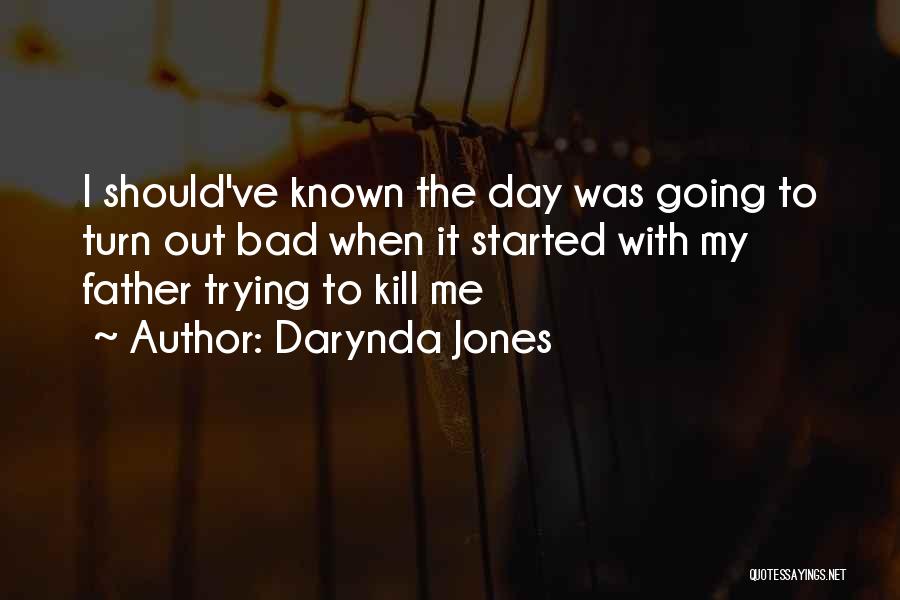 Darynda Jones Quotes: I Should've Known The Day Was Going To Turn Out Bad When It Started With My Father Trying To Kill