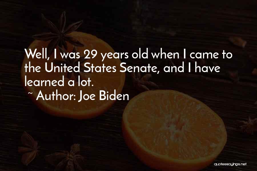 Joe Biden Quotes: Well, I Was 29 Years Old When I Came To The United States Senate, And I Have Learned A Lot.