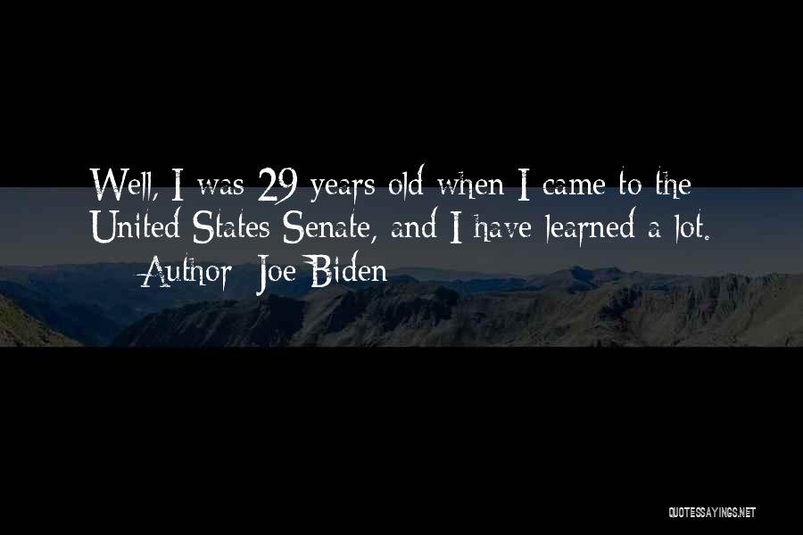 Joe Biden Quotes: Well, I Was 29 Years Old When I Came To The United States Senate, And I Have Learned A Lot.