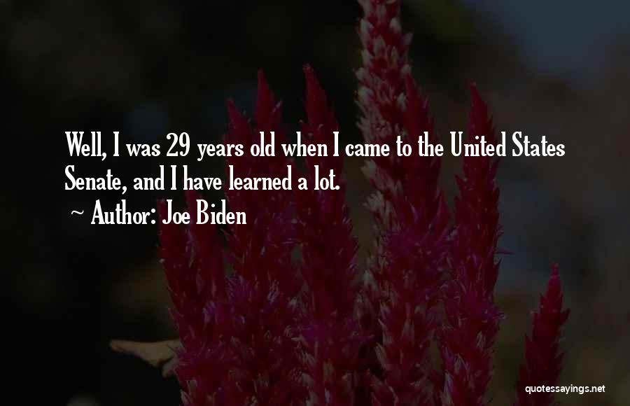 Joe Biden Quotes: Well, I Was 29 Years Old When I Came To The United States Senate, And I Have Learned A Lot.