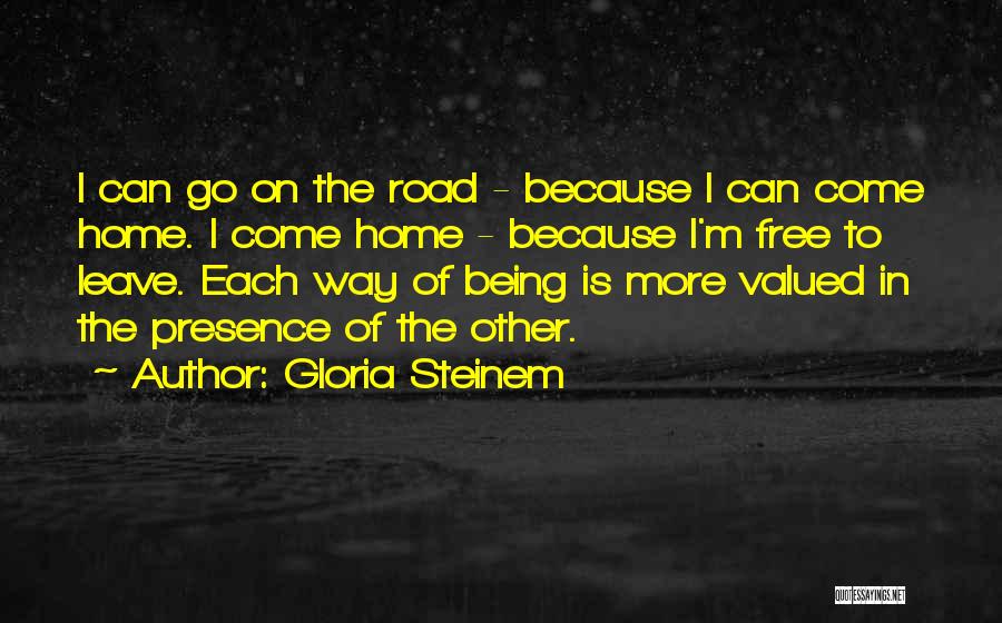 Gloria Steinem Quotes: I Can Go On The Road - Because I Can Come Home. I Come Home - Because I'm Free To