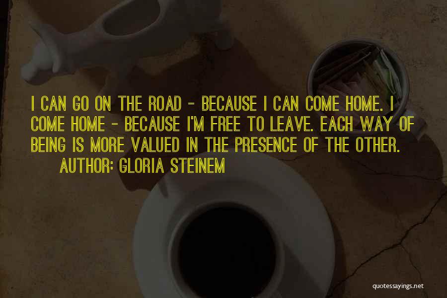 Gloria Steinem Quotes: I Can Go On The Road - Because I Can Come Home. I Come Home - Because I'm Free To