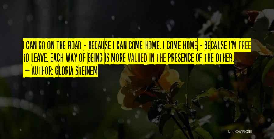 Gloria Steinem Quotes: I Can Go On The Road - Because I Can Come Home. I Come Home - Because I'm Free To