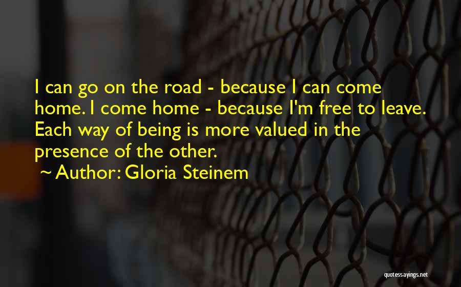 Gloria Steinem Quotes: I Can Go On The Road - Because I Can Come Home. I Come Home - Because I'm Free To
