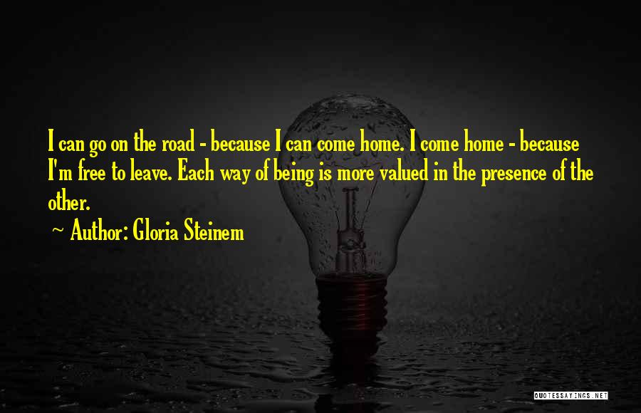 Gloria Steinem Quotes: I Can Go On The Road - Because I Can Come Home. I Come Home - Because I'm Free To