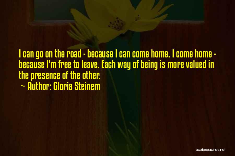 Gloria Steinem Quotes: I Can Go On The Road - Because I Can Come Home. I Come Home - Because I'm Free To