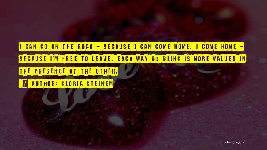 Gloria Steinem Quotes: I Can Go On The Road - Because I Can Come Home. I Come Home - Because I'm Free To