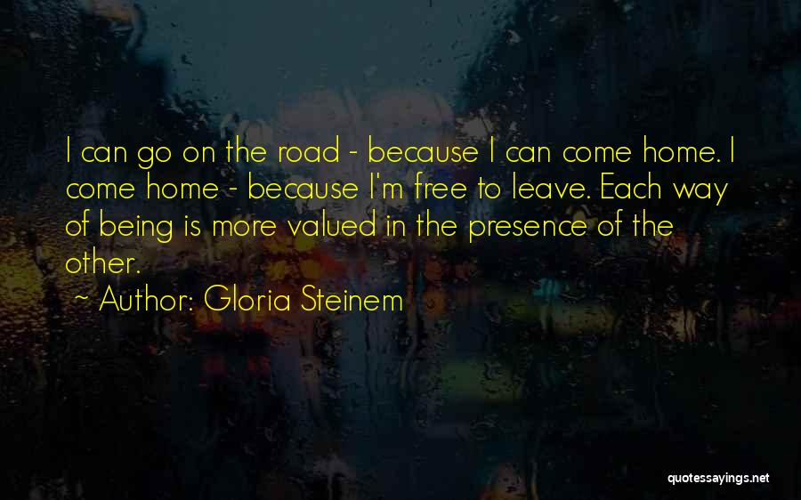 Gloria Steinem Quotes: I Can Go On The Road - Because I Can Come Home. I Come Home - Because I'm Free To